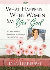 What Happens When Women Say Yes to God: Six Motivating Sessions to Change Your Life Forever
