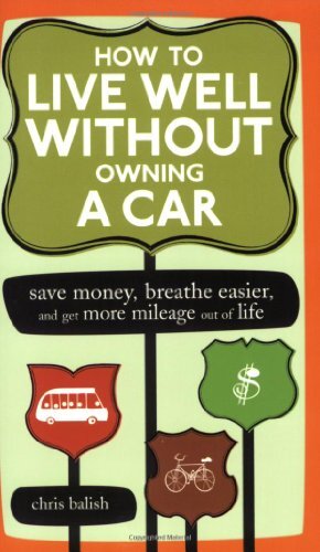 How to Live Well Without Owning a Car: Save Money, Breathe Easier, Get More Mileage Out of Life by Balish, Chris