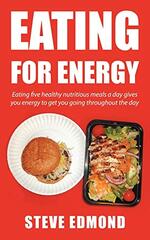 Eating for Energy: Eating Five Healthy Nutritious Meals a Day Gives You Energy to Get You Going Throughout the Day
