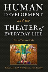 Human Development and the Theater of Everyday Life: Ethics for Self, Workplace, and Society