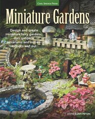 Miniature Gardens: Design and Create Miniature Fairy Gardens, Dish Gardens, Terrariums and More - Indoors and Out
