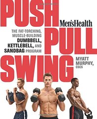 Men's Health Push, Pull, Swing: The Fat-torching, Muscle-building Dumbbell, Kettlebell, and Sandbag Program