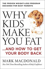 Why Kids Make You Fat... And How to Get Your Body Back: The Proven Weight-Loss Program for Busy Parents by Macdonald, Mark