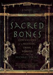 Sacred Bones: Confessions of a Medieval Grave Robber by Spring, Michael